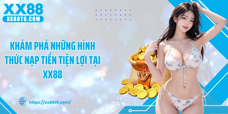 Khám phá những hình thức nạp tiền tiện lợi tại XX88
