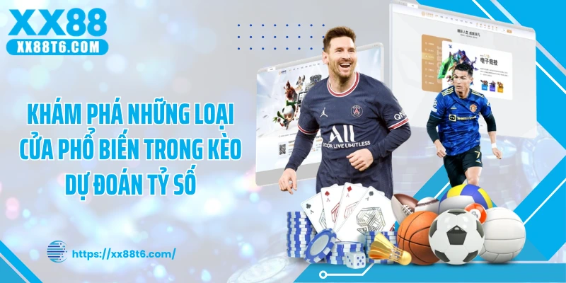 Khám phá những loại cửa phổ biến trong kèo dự đoán tỷ số