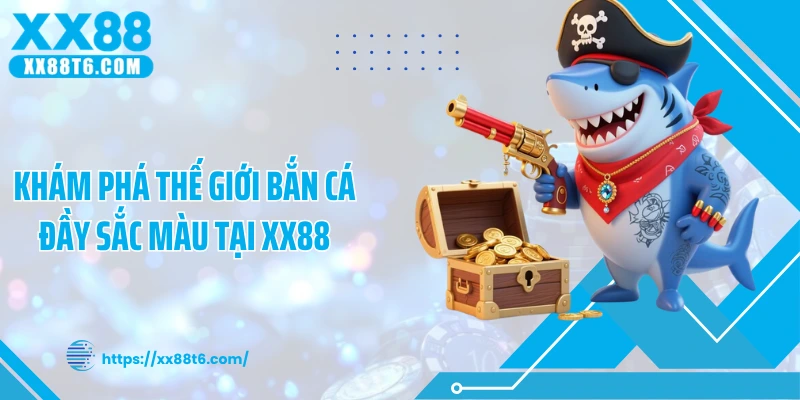 Khám phá thế giới bắn cá đầy sắc màu tại XX88