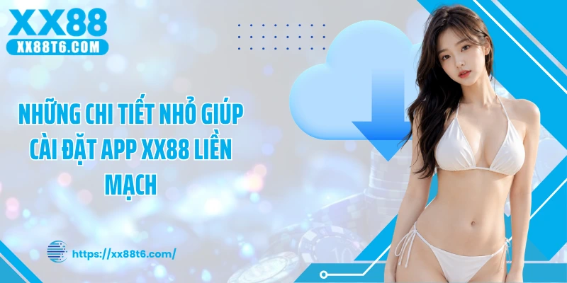 Những chi tiết nhỏ giúp cài đặt app XX88 liền mạch