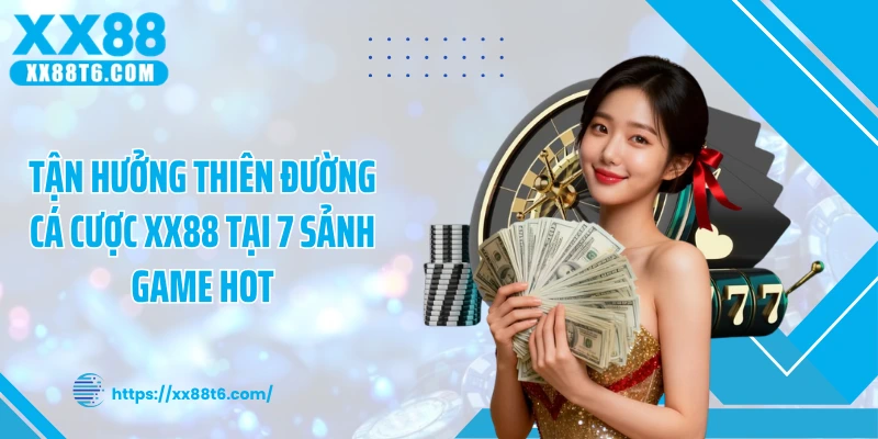 Tận hưởng thiên đường cá cược XX88 tại 7 sảnh game hot